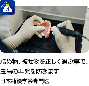 詰め物、被せ物を正しく選ぶ事で、虫歯の再発を防ぎます　日本補綴学会専門医